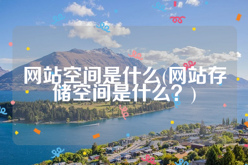 网站空间是什么(网站存储空间是什么？)