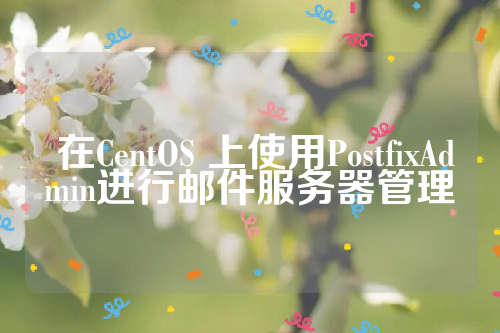  在CentOS 上使用PostfixAdmin进行邮件服务器管理