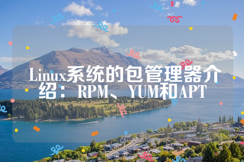  Linux系统的包管理器介绍：RPM、YUM和APT