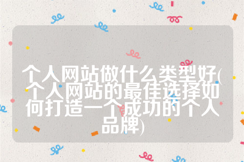 详细阅读:个人网站做什么类型好(个人网站的最佳选择如何打造一个成功的个人品牌) 个人网站做什么类型好(个人网站的最佳选择如何打造一个成功的个人品牌)