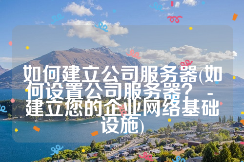 如何建立公司服务器(如何设置公司服务器？ - 建立您的企业网络基础设施)