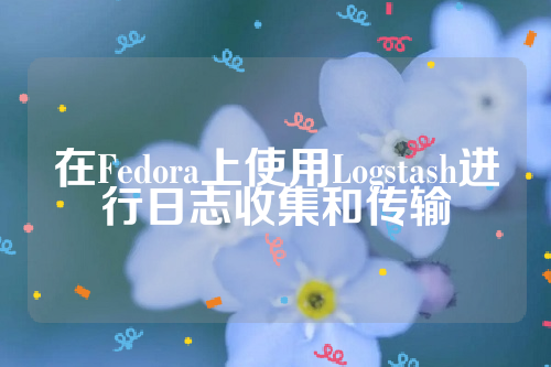 在Fedora上使用Logstash进行日志收集和传输