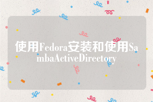 使用Fedora安装和使用SambaActiveDirectory
