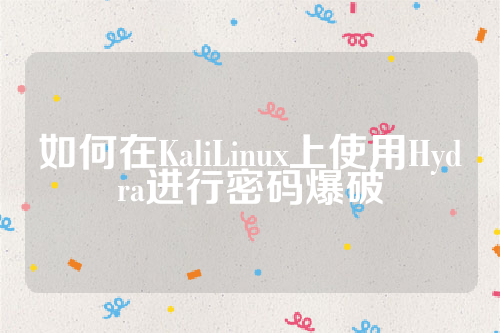 如何在KaliLinux上使用Hydra进行密码爆破