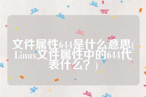 文件属性644是什么意思(Linux文件属性中的644代表什么？)