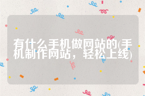 详细阅读:有什么手机做网站的(手机制作网站,轻松上线) 有什么手机做网站的(手机制作网站,轻松上线)