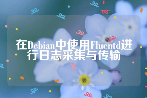 在Debian中使用Fluentd进行日志采集与传输