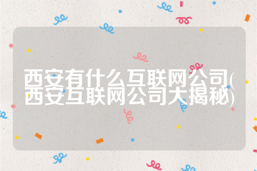 详细阅读:西安有什么互联网公司(西安互联网公司大揭秘) 西安有什么互联网公司(西安互联网公司大揭秘)