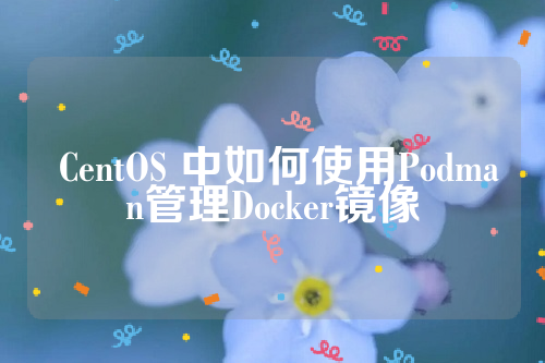  CentOS 中如何使用Podman管理Docker镜像