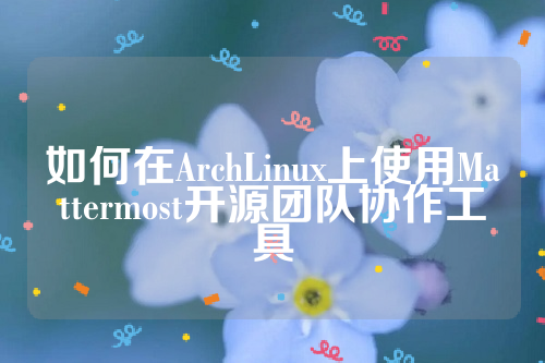 如何在ArchLinux上使用Mattermost开源团队协作工具